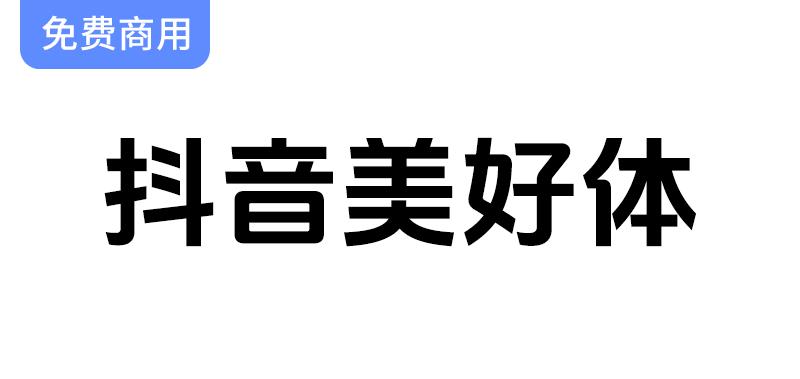 抖音品牌定制字体“美好体”正式开源，免费供用户商用，助力创意表达！-斗斗图